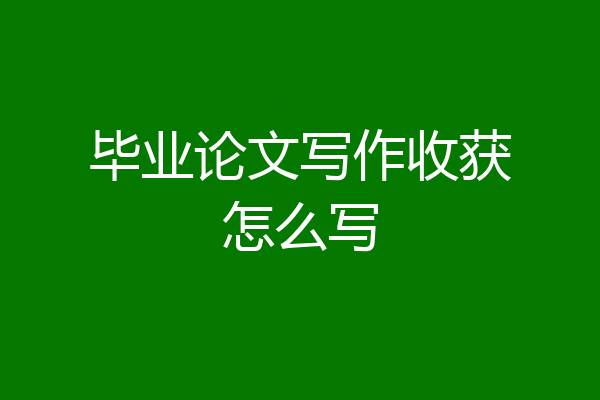 毕业论文写作收获怎么写