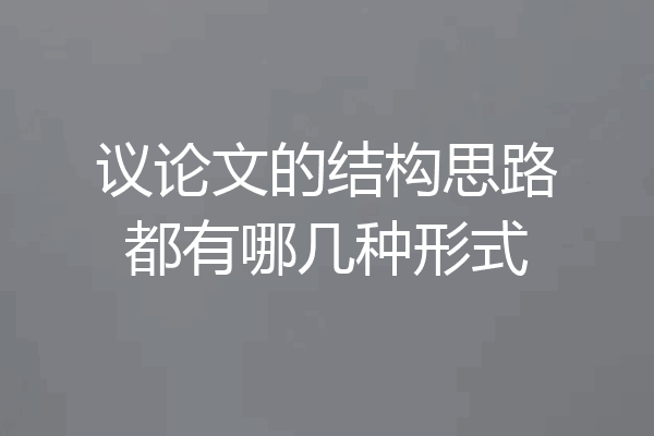 议论文的结构思路都有哪几种形式