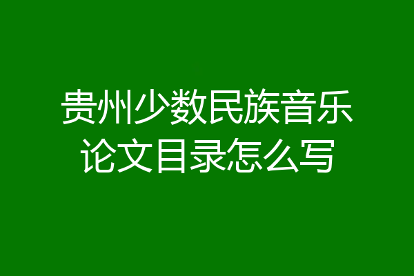 贵州少数民族音乐论文目录怎么写