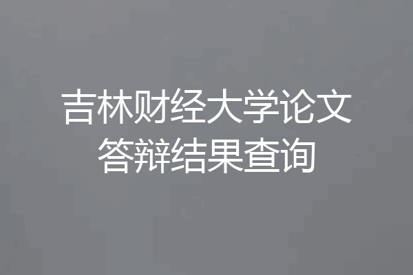 吉林财经大学论文答辩结果查询