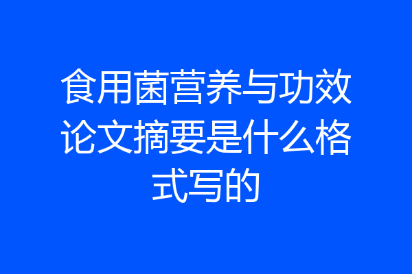 食用菌营养与功效论文摘要是什么格式写的