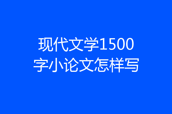 现代文学1500字小论文怎样写
