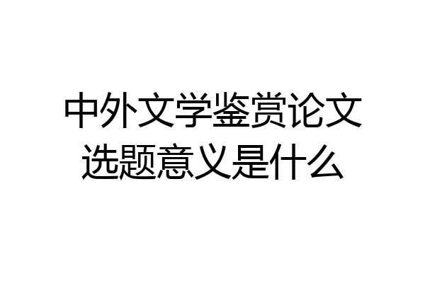 中外文学鉴赏论文选题意义是什么