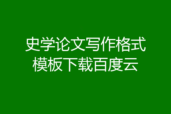 史学论文写作格式模板下载百度云