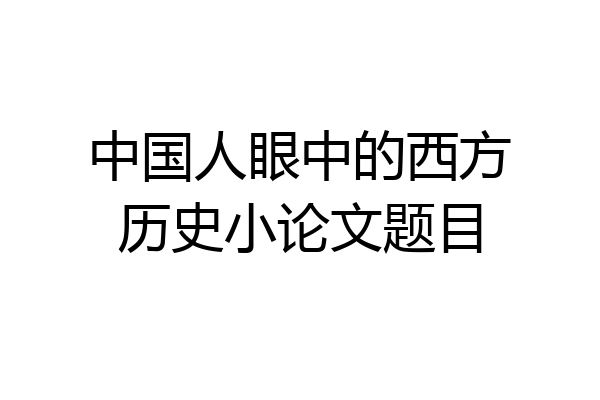 中国人眼中的西方历史小论文题目