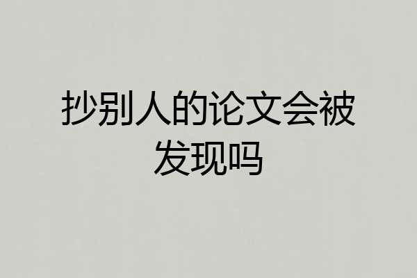 抄别人的论文会被发现吗