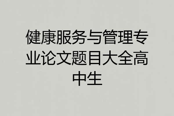 健康服务与管理专业论文题目大全高中生