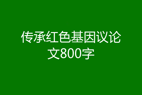传承红色基因议论文800字