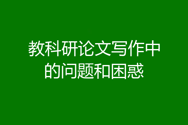 教科研论文写作中的问题和困惑