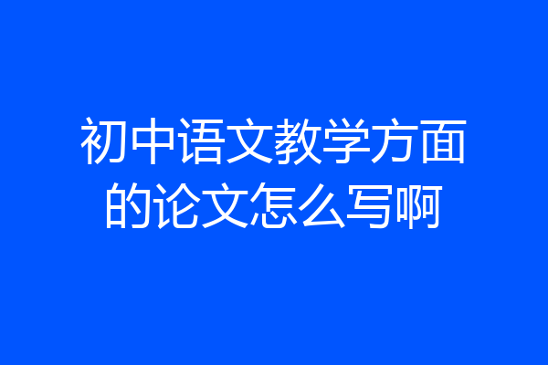 初中语文教学方面的论文怎么写啊