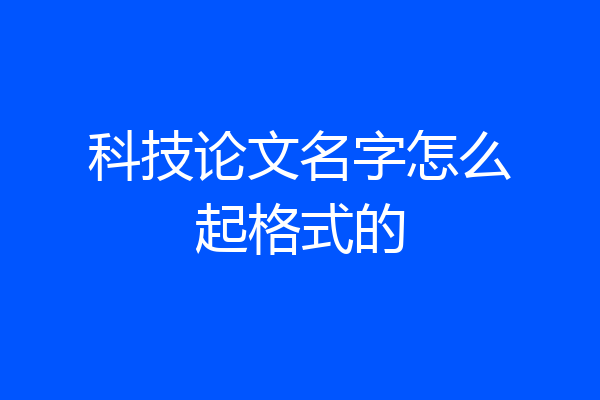 科技论文名字怎么起格式的