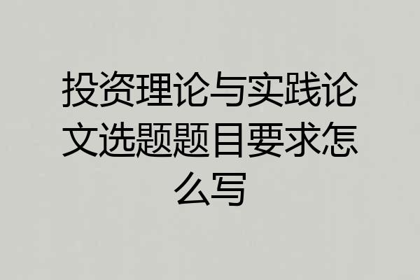 投资理论与实践论文选题题目要求怎么写