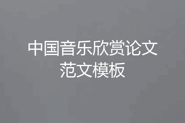 中国音乐欣赏论文范文模板