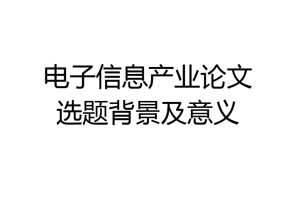 电子信息产业论文选题背景及意义