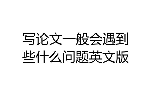 写论文一般会遇到些什么问题英文版