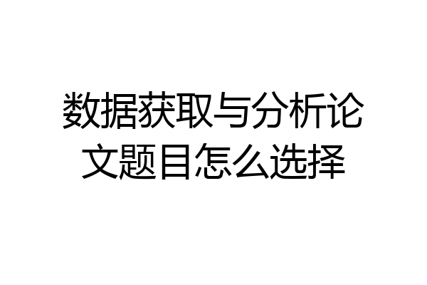 数据获取与分析论文题目怎么选择