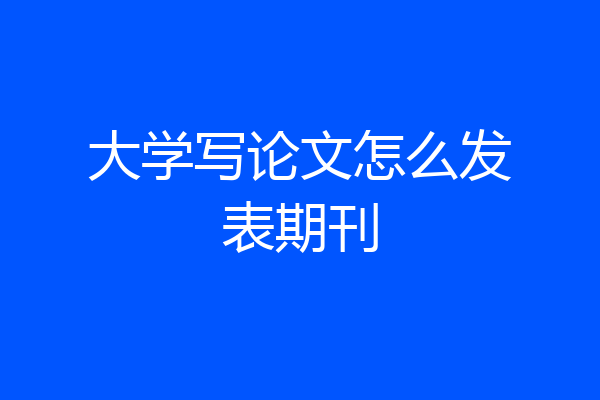 大学写论文怎么发表期刊