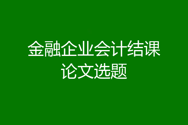 金融企业会计结课论文选题
