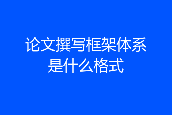 论文撰写框架体系是什么格式