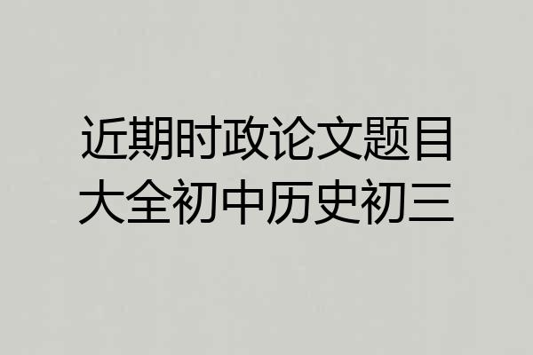 近期时政论文题目大全初中历史初三
