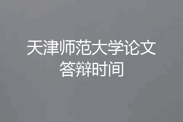 天津师范大学论文答辩时间