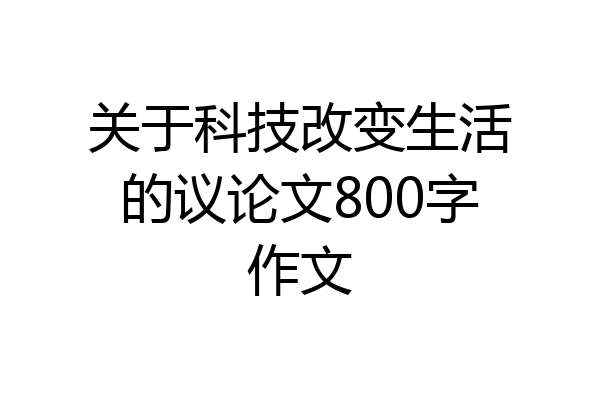 关于科技改变生活的议论文800字作文