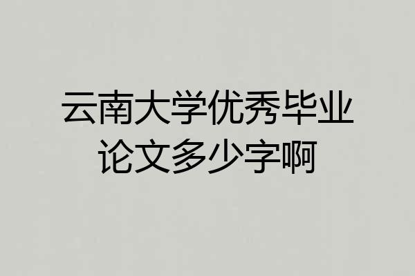 云南大学优秀毕业论文多少字啊