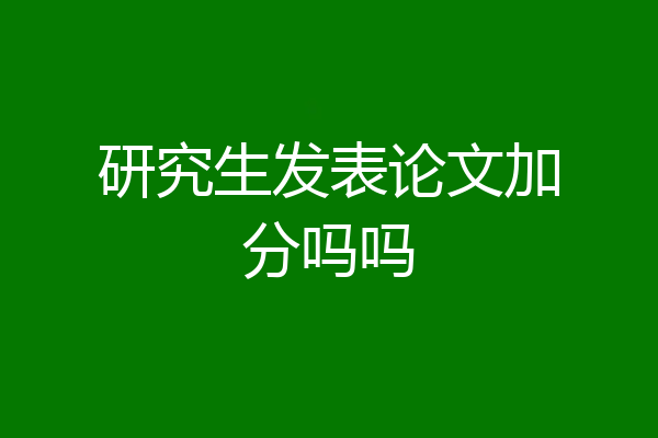 研究生发表论文加分吗吗