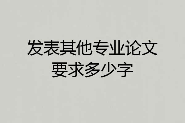 发表其他专业论文要求多少字