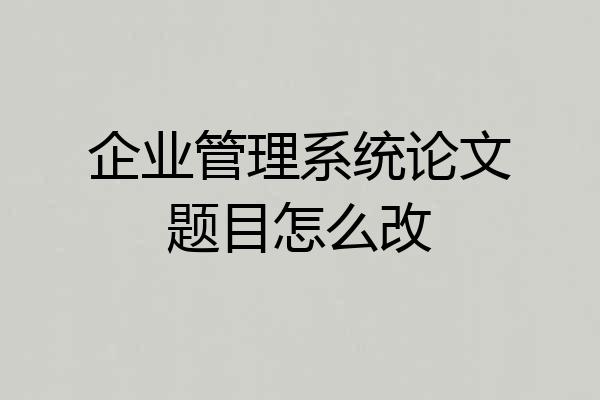 企业管理系统论文题目怎么改