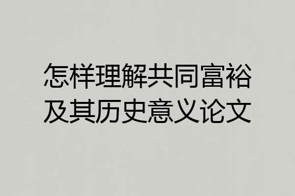 怎样理解共同富裕及其历史意义论文