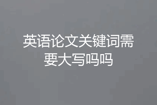 英语论文关键词需要大写吗吗