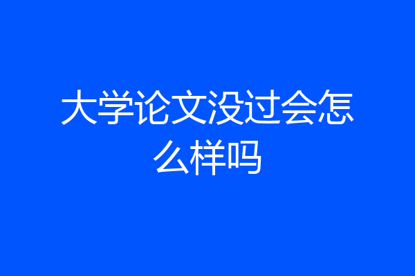 大学论文没过会怎么样吗