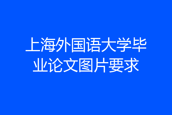 上海外国语大学毕业论文图片要求