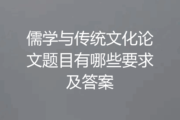儒学与传统文化论文题目有哪些要求及答案