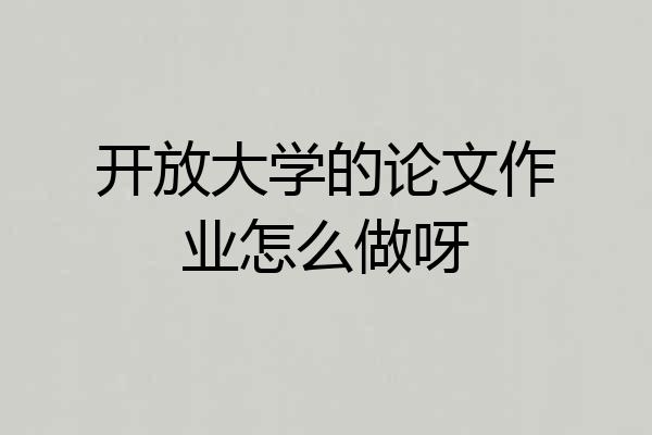 开放大学的论文作业怎么做呀