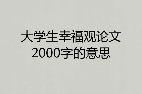 大学生幸福观论文2000字的意思