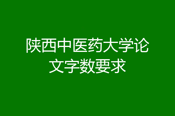 陕西中医药大学论文字数要求