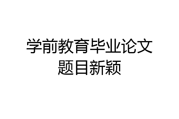 学前教育毕业论文题目新颖