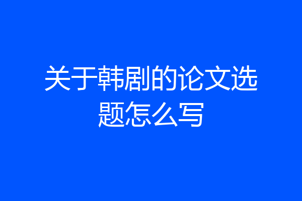 关于韩剧的论文选题怎么写