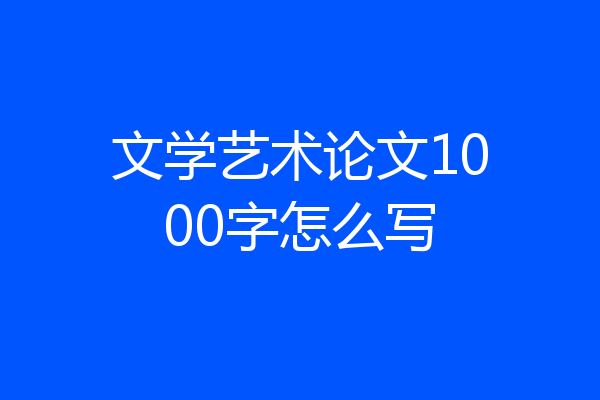 文学艺术论文1000字怎么写