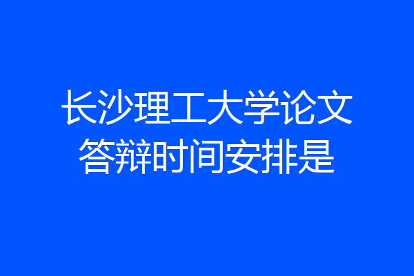 长沙理工大学论文答辩时间安排是