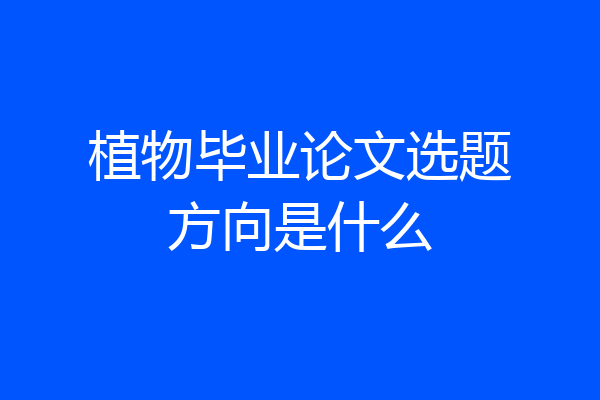 植物毕业论文选题方向是什么