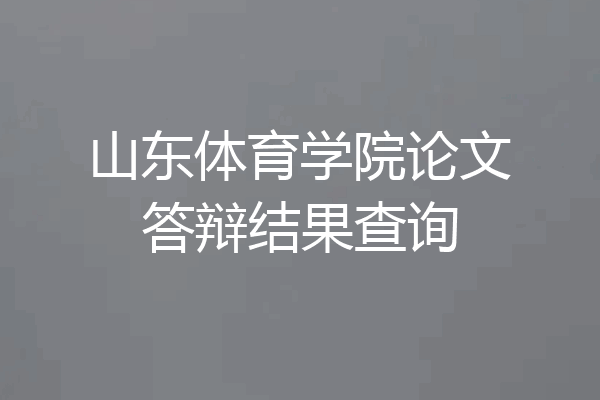 山东体育学院论文答辩结果查询