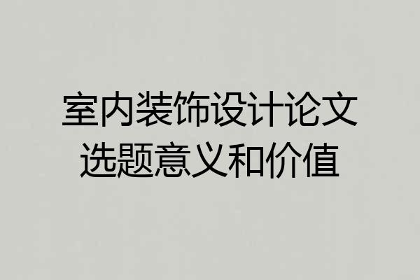 室内装饰设计论文选题意义和价值