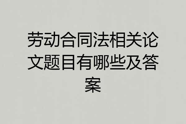 劳动合同法相关论文题目有哪些及答案
