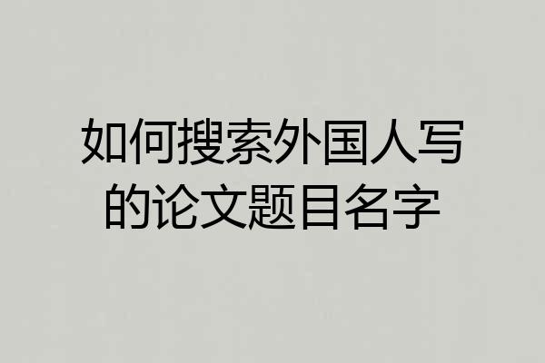 如何搜索外国人写的论文题目名字