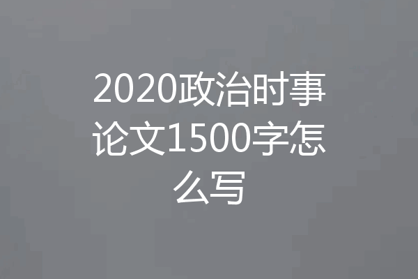 2020政治时事论文1500字怎么写