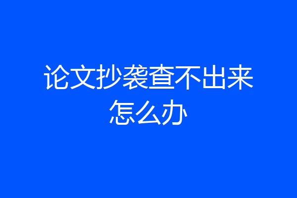 论文抄袭查不出来怎么办
