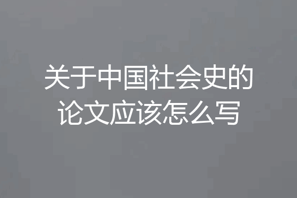 关于中国社会史的论文应该怎么写